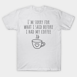 I'm Sorry For What I Said Before I Had My Coffee. Funny Sarcastic Coffee Lover Quote. T-Shirt